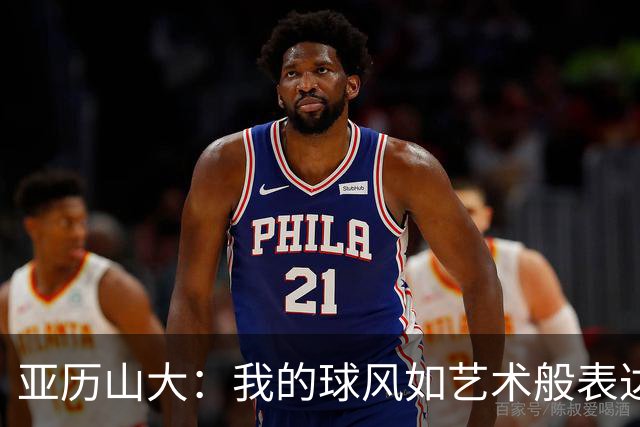 亚历山大：我的球风如艺术般表达经历与感受