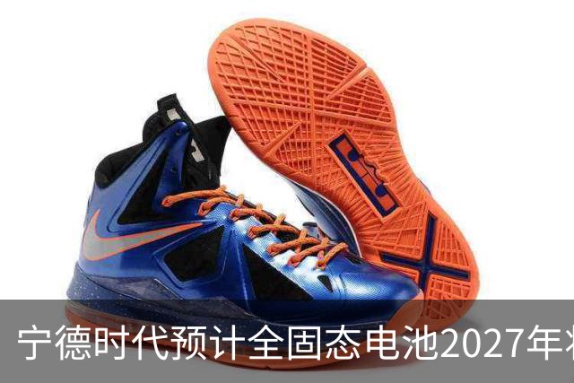 宁德时代预计全固态电池2027年将实现小规模生产