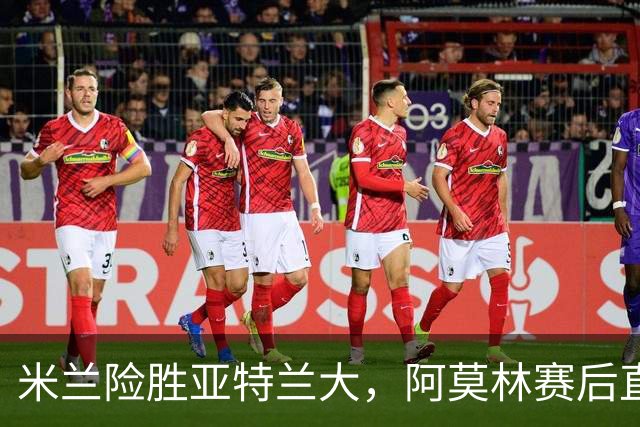 米兰险胜亚特兰大，阿莫林赛后直言球队需改进